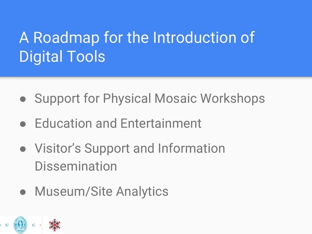 A Roadmap for the Introduction of
Digital Tools
● Support for Physical Mosaic Workshops
● Education and Entertainment
● Visitor’s Support and Information
Dissemination
● Museum/Site Analytics
