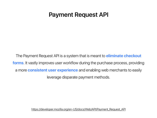 Payment Request API
The Payment Request API is a system that is meant to eliminate checkout
forms. It vastly improves user workflow during the purchase process, providing
a more consistent user experience and enabling web merchants to easily
leverage disparate payment methods.
https://developer.mozilla.org/en-US/docs/Web/API/Payment_Request_API
