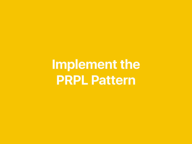 Implement the
PRPL Pattern
