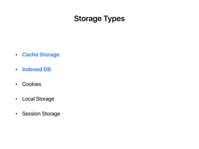 Storage Types
• Cache Storage
• Indexed DB
• Cookies
• Local Storage
• Session Storage
