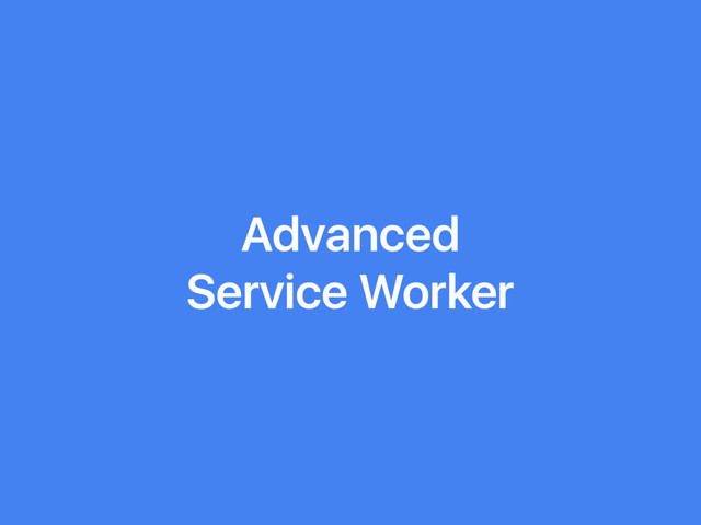 Advanced
Service Worker
