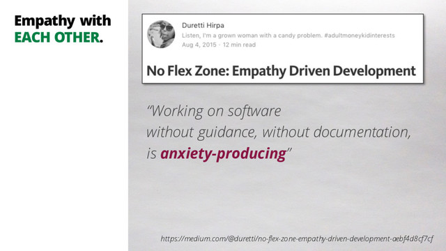 “Working on software
without guidance, without documentation,
is anxiety-producing”
https://medium.com/@duretti/no-flex-zone-empathy-driven-development-aebf4d8cf7cf
Empathy with
EACH OTHER.
