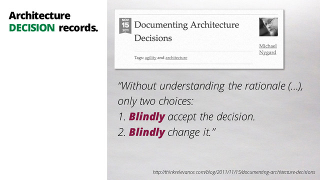 Architecture
DECISION records.
http://thinkrelevance.com/blog/2011/11/15/documenting-architecture-decisions
“Without understanding the rationale (…),
only two choices:
1. Blindly accept the decision.
2. Blindly change it.”
