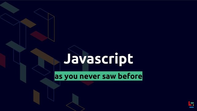 Javascript
as you never saw before
