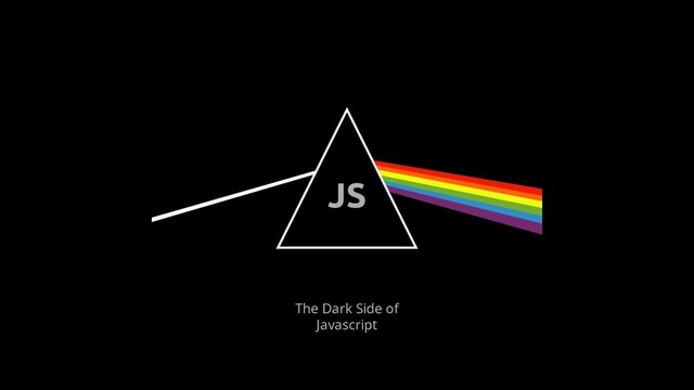 The Dark Side of
Javascript
JS

