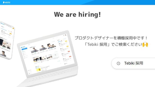 We are hiring!
プロダクトデザイナーを積極採用中です！
「Tebiki 採用」でご検索ください🙌
