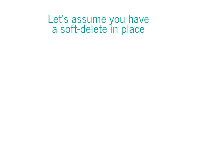Let's assume you have
a soft-delete in place
