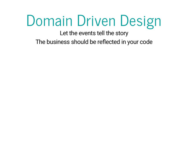 Domain Driven Design
Let the events tell the story
The business should be re ected in your code
