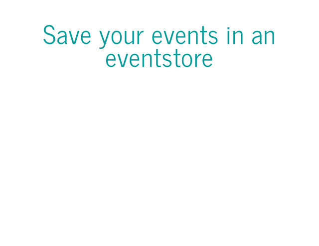 Save your events in an
eventstore

