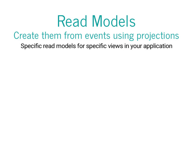Read Models
Create them from events using projections
Speci c read models for speci c views in your application
