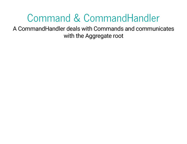 Command & CommandHandler
A CommandHandler deals with Commands and communicates
with the Aggregate root
