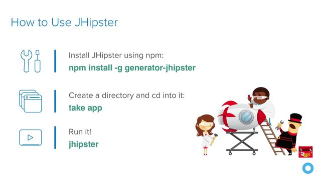 How to Use JHipster
Install JHipster using npm:


npm install -g generator-jhipster
Create a directory and cd into it:


take app
Run it!


jhipster
