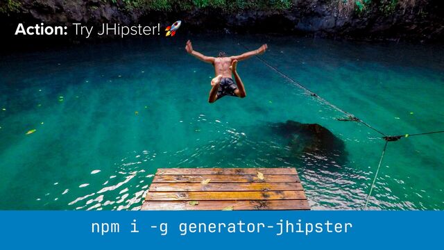 Action: Try JHipster! 🚀
npm i -g generator-jhipster
