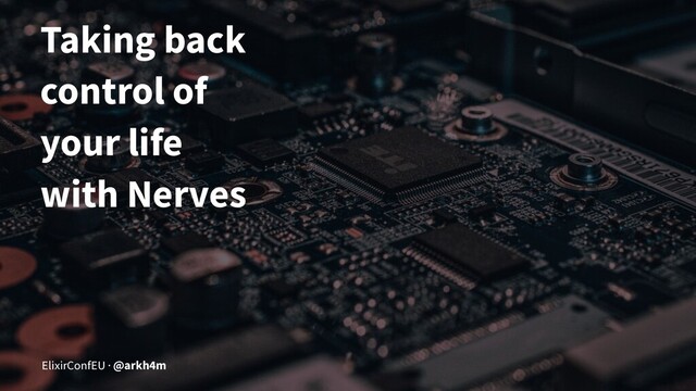Taking back
control of
your life
with Nerves
ElixirConfEU · @arkh4m
