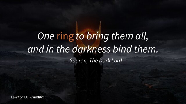 One ring to bring them all,
and in the darkness bind them.
— Sauron, The Dark Lord
ElixirConfEU · @arkh4m
