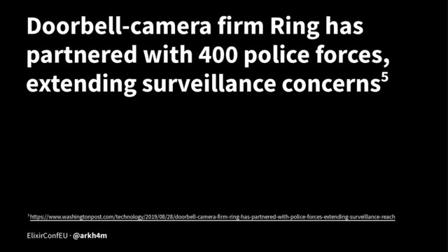 Doorbell-camera firm Ring has
partnered with 400 police forces,
extending surveillance concerns5
5 https://www.washingtonpost.com/technology/2019/08/28/doorbell-camera-firm-ring-has-partnered-with-police-forces-extending-surveillance-reach
ElixirConfEU · @arkh4m

