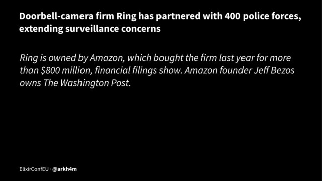 Doorbell-camera firm Ring has partnered with 400 police forces,
extending surveillance concerns
Ring is owned by Amazon, which bought the firm last year for more
than $800 million, financial filings show. Amazon founder Jeﬀ Bezos
owns The Washington Post.
ElixirConfEU · @arkh4m
