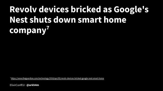 Revolv devices bricked as Google's
Nest shuts down smart home
company7
7 https://www.theguardian.com/technology/2016/apr/05/revolv-devices-bricked-google-nest-smart-home
ElixirConfEU · @arkh4m

