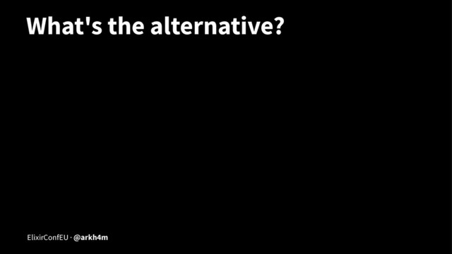 What's the alternative?
ElixirConfEU · @arkh4m
