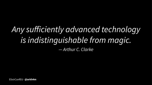 Any suﬀiciently advanced technology
is indistinguishable from magic.
— Arthur C. Clarke
ElixirConfEU · @arkh4m
