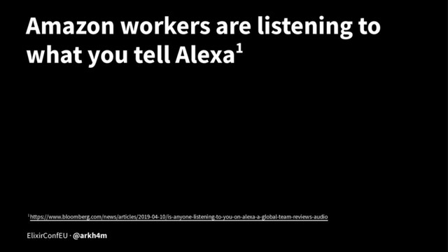 Amazon workers are listening to
what you tell Alexa1
1 https://www.bloomberg.com/news/articles/2019-04-10/is-anyone-listening-to-you-on-alexa-a-global-team-reviews-audio
ElixirConfEU · @arkh4m
