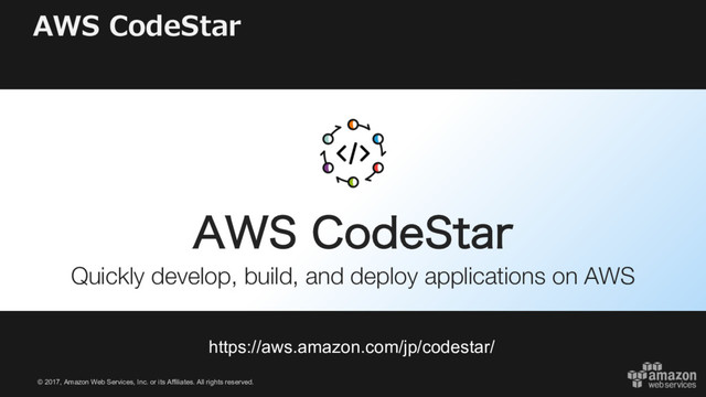 © 2017, Amazon Web Services, Inc. or its Affiliates. All rights reserved.
AWS CodeStar
https://aws.amazon.com/jp/codestar/
"84$PEF4UBS
Quickly develop, build, and deploy applications on AWS
