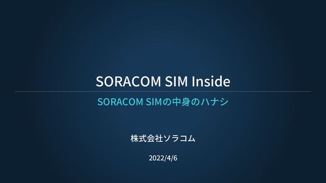 SORACOM SIM Inside
株式会社ソラコム
2022/4/6
SORACOM SIMの中身のハナシ
