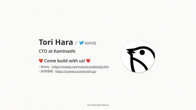 twitter.com/toricls
Tori Hara /


CTO at Kaminashi
❤ Come build with us! ❤
toricls
• Meety - https://meety.net/matches/wlbIxlejLKXn


• ࠾༻৘ใ - https://careers.kaminashi.jp/
