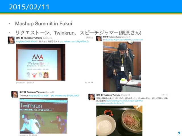 2015/02/11
• Mashup Summit in Fukui
• ϦΫΤετʔϯɺTwinkrunɺεϐʔνδϟϚʔ(܀ݪ͞Μ)
9
