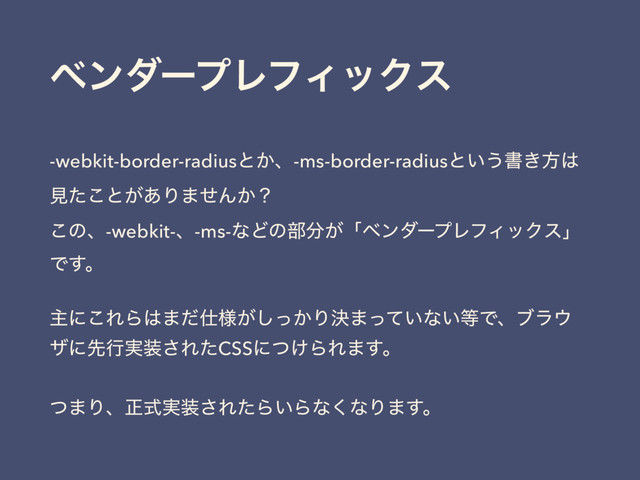 ϕϯμʔϓϨϑΟοΫε
-webkit-border-radiusͱ͔ɺ-ms-border-radiusͱ͍͏ॻ͖ํ͸
ݟͨ͜ͱ͕͋Γ·ͤΜ͔ʁ 
͜ͷɺ-webkit-ɺ-ms-ͳͲͷ෦෼͕ʮϕϯμʔϓϨϑΟοΫεʯ
Ͱ͢ɻ
ओʹ͜ΕΒ͸·ͩ࢓༷͕͔ͬ͠Γܾ·͍ͬͯͳ͍౳Ͱɺϒϥ΢
βʹઌߦ࣮૷͞ΕͨCSSʹ͚ͭΒΕ·͢ɻ
ͭ·Γɺਖ਼࣮ࣜ૷͞ΕͨΒ͍Βͳ͘ͳΓ·͢ɻ
