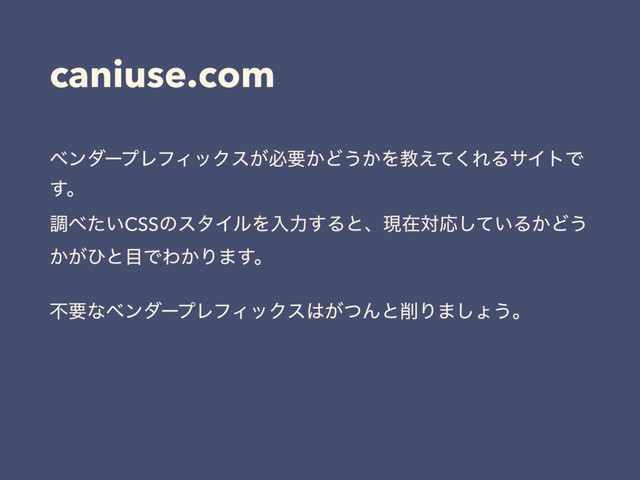 caniuse.com
ϕϯμʔϓϨϑΟοΫε͕ඞཁ͔Ͳ͏͔Λڭ͑ͯ͘ΕΔαΠτͰ
͢ɻ 
ௐ΂͍ͨCSSͷελΠϧΛೖྗ͢ΔͱɺݱࡏରԠ͍ͯ͠Δ͔Ͳ͏
͔͕ͻͱ໨ͰΘ͔Γ·͢ɻ
ෆཁͳϕϯμʔϓϨϑΟοΫε͸͕ͭΜͱ࡟Γ·͠ΐ͏ɻ
