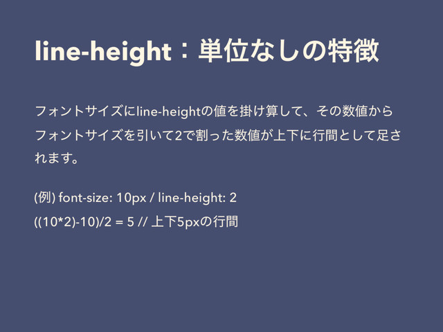 line-heightɿ୯Ґͳ͠ͷಛ௃
ϑΥϯταΠζʹline-heightͷ஋Λֻ͚ࢉͯ͠ɺͦͷ਺஋͔Β
ϑΥϯταΠζΛҾ͍ͯ2Ͱׂͬͨ਺஋্͕Լʹߦؒͱͯ͠଍͞
Ε·͢ɻ
(ྫ) font-size: 10px / line-height: 2 
((10*2)-10)/2 = 5 // ্Լ5pxͷߦؒ
