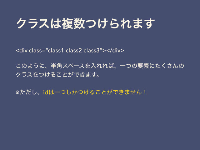 Ϋϥε͸ෳ਺͚ͭΒΕ·͢
<div class="“class1"></div>
͜ͷΑ͏ʹɺ൒֯εϖʔεΛೖΕΕ͹ɺҰͭͷཁૉʹͨ͘͞Μͷ
ΫϥεΛ͚ͭΔ͜ͱ͕Ͱ͖·͢ɻ
※ͨͩ͠ɺid͸Ұ͔͚ͭͭ͠Δ͜ͱ͕Ͱ͖·ͤΜʂ
