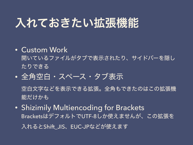 ೖΕ͓͖͍֦ͯͨுػೳ
• Custom Work 
։͍͍ͯΔϑΝΠϧ͕λϒͰදࣔ͞ΕͨΓɺαΠυόʔΛӅ͠
ͨΓͰ͖Δ
• શۭ֯നɾεϖʔεɾλϒදࣔ 
ۭനจࣈͳͲΛදࣔͰ͖Δ֦ுɻશ֯΋Ͱ͖ͨͷ͸͜ͷ֦ுػ
ೳ͚͔ͩ΋
• Shizimily Multiencoding for Brackets 
Brackets͸σϑΥϧτͰUTF-8͔͠࢖͑·ͤΜ͕ɺ͜ͷ֦ுΛ
ೖΕΔͱShift_JISɺEUC-JPͳͲ͕࢖͑·͢
