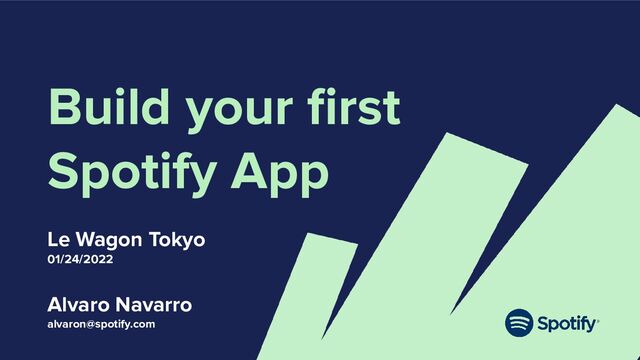 Build your ﬁrst
Spotify App
Le Wagon Tokyo
01/24/2022
Alvaro Navarro
alvaron@spotify.com
