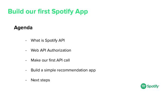 Build our ﬁrst Spotify App
- What is Spotify API
- Web API Authorization
- Make our ﬁrst API call
- Build a simple recommendation app
- Next steps
Agenda
