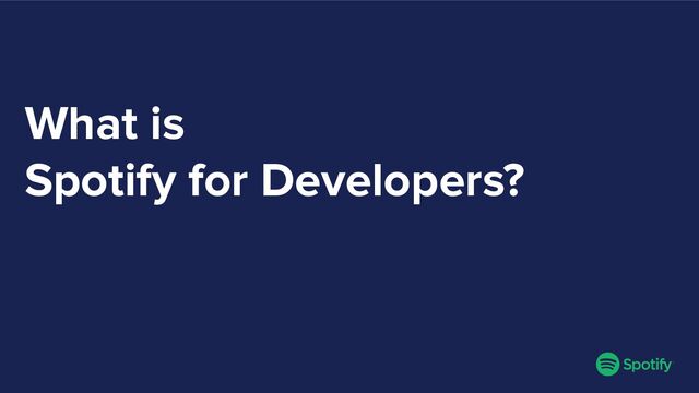 What is
Spotify for Developers?
