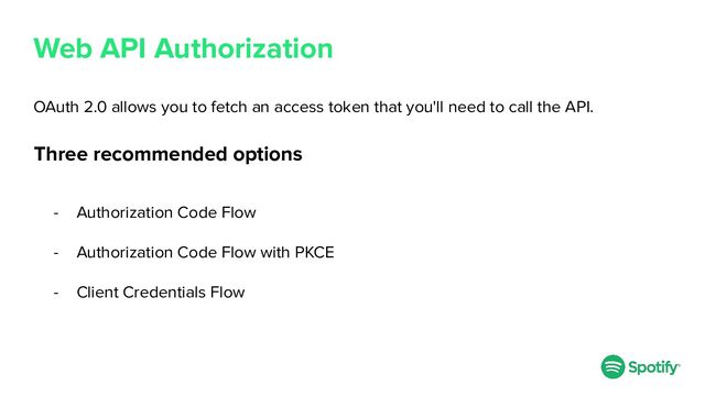Web API Authorization
Three recommended options
- Authorization Code Flow
- Authorization Code Flow with PKCE
- Client Credentials Flow
OAuth 2.0 allows you to fetch an access token that you'll need to call the API.
