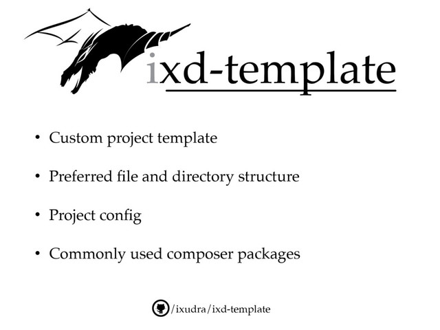 /ixudra/ixd-template
• Custom project template
• Preferred ﬁle and directory structure
• Project conﬁg
• Commonly used composer packages
