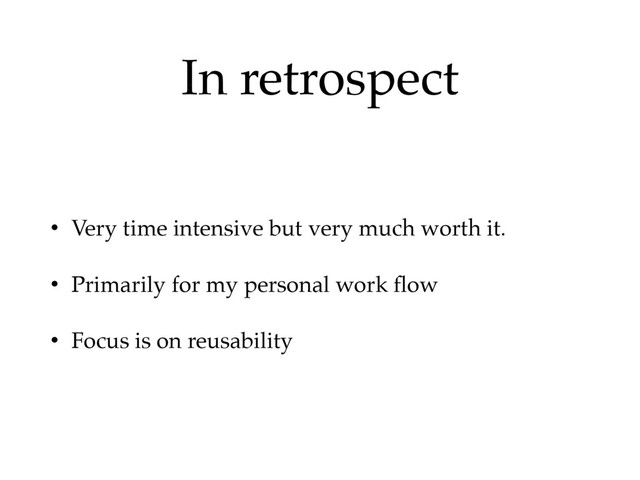 In retrospect
• Very time intensive but very much worth it.
• Primarily for my personal work ﬂow
• Focus is on reusability
