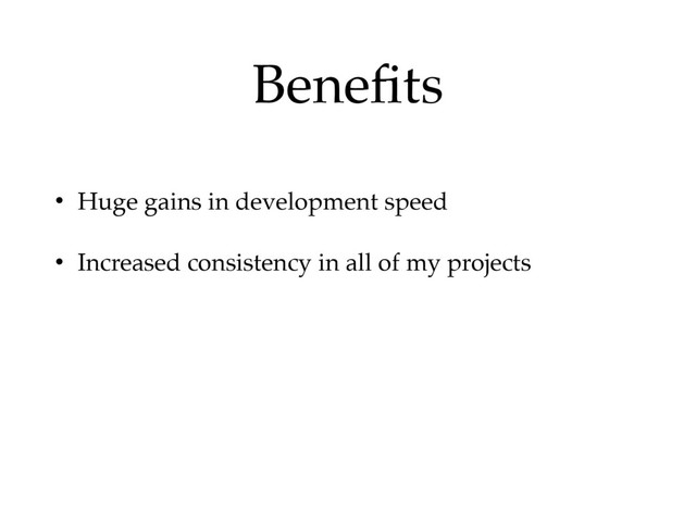 Beneﬁts
• Huge gains in development speed
• Increased consistency in all of my projects
• New skills and and techniques can easily be
transferred to other projects
• Learned lots of new things in doing so
