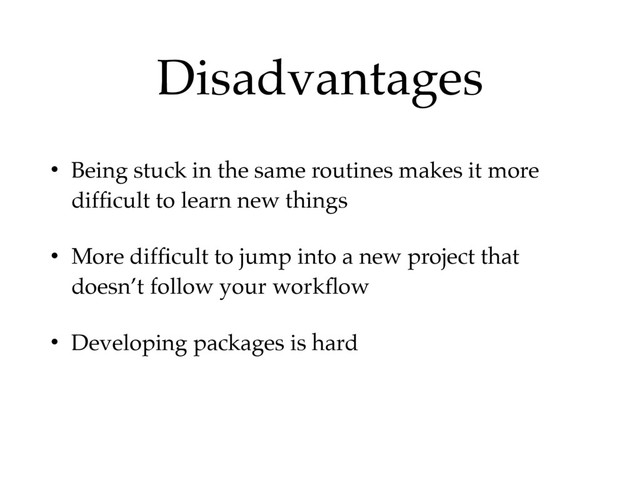 Disadvantages
• Being stuck in the same routines makes it more
difﬁcult to learn new things
• More difﬁcult to jump into a new project that
doesn’t follow your workﬂow
• Developing packages is hard
• Very easily for packages to become obsolete
