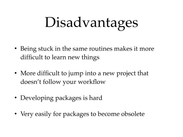 Disadvantages
• Being stuck in the same routines makes it more
difﬁcult to learn new things
• More difﬁcult to jump into a new project that
doesn’t follow your workﬂow
• Developing packages is hard
• Very easily for packages to become obsolete
