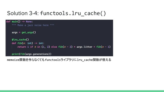 Solution 3-4: functools.lru_cache()
memoize関数を作らなくてもfunctoolsライブラリにlru_cache関数が使える
