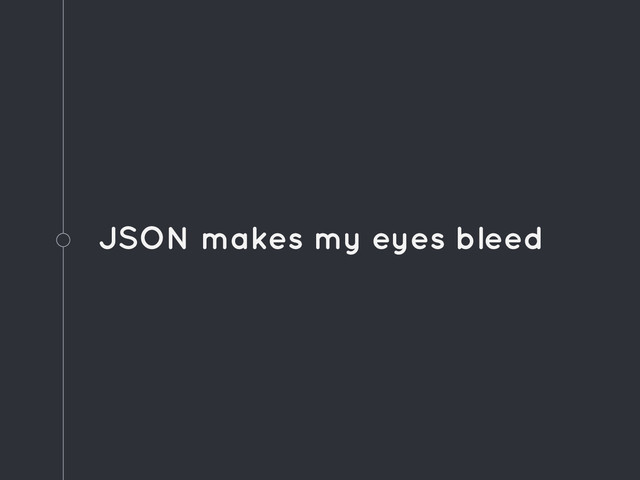 JSON makes my eyes bleed
