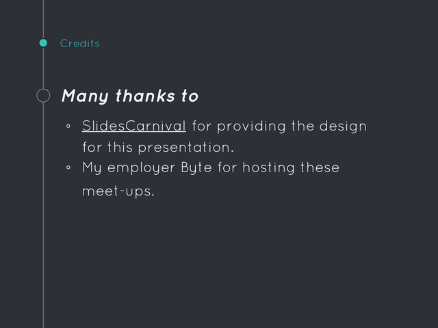 Credits
Many thanks to
◦ SlidesCarnival for providing the design
for this presentation.
◦ My employer Byte for hosting these
meet-ups.
