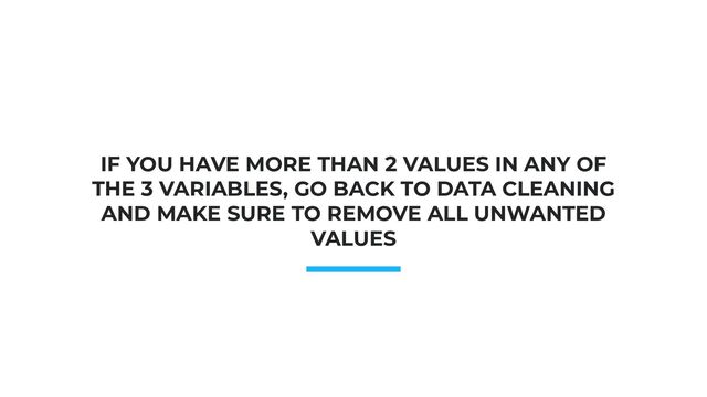 Photo: Startup Weekend Hackathon. Nov.2014
IF YOU HAVE MORE THAN 2 VALUES IN ANY OF
THE 3 VARIABLES, GO BACK TO DATA CLEANING
AND MAKE SURE TO REMOVE ALL UNWANTED
VALUES
