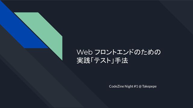 Web フロントエンドのための
実践「テスト」手法
CodeZine Night #1 @ Takepepe
