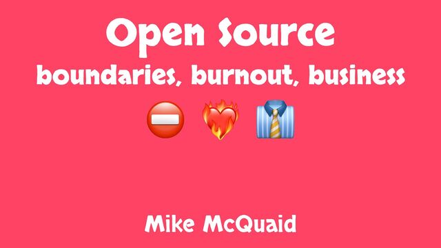 Open Source
boundaries, burnout, business
⛔ ❤🔥 👔
Mike McQuaid
