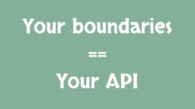 Your boundaries
==
Your API
